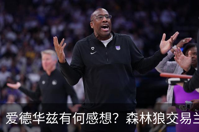 爱德华兹有何感想？森林狼交易兰德尔断臂求生 只为续约道苏姆？